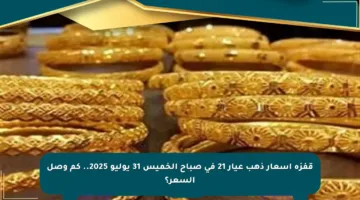 قفزة أسعار ذهب عيار 21 في صباح الخميس 31 يوليو 2025.. كم وصل السعر؟